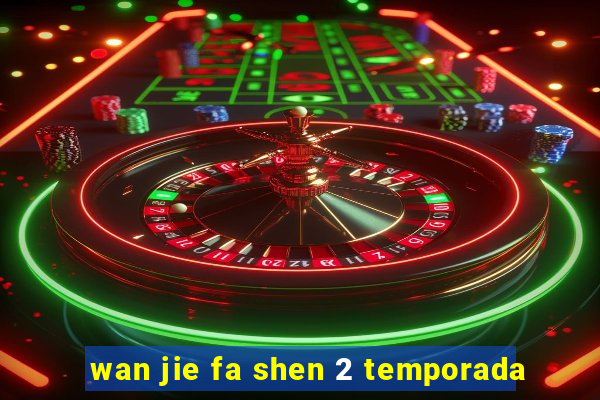 wan jie fa shen 2 temporada